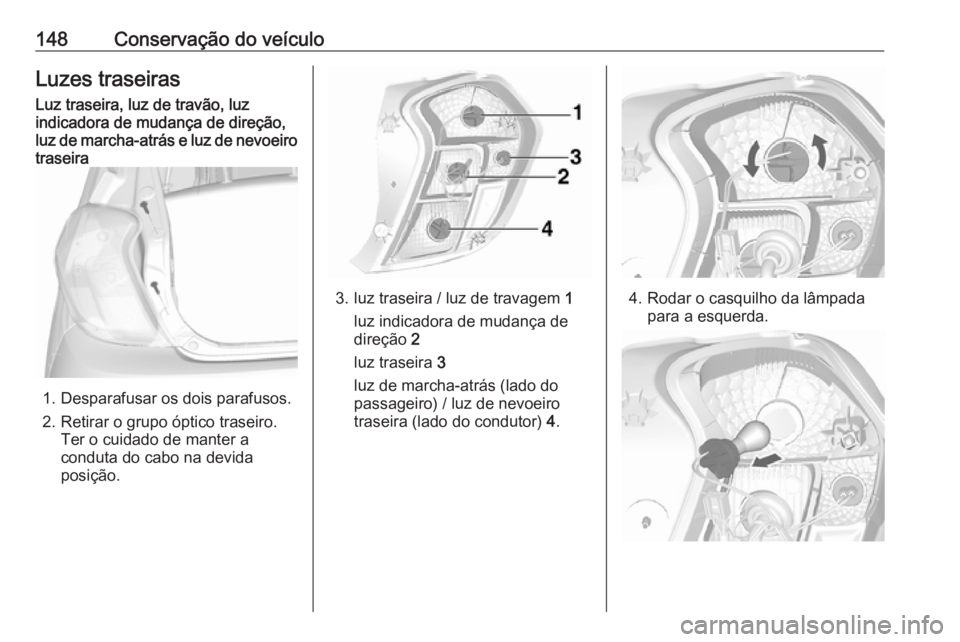 OPEL KARL 2019  Manual de Instruções (in Portugues) 148Conservação do veículoLuzes traseirasLuz traseira, luz de travão, luz
indicadora de mudança de direção,
luz de marcha-atrás e luz de nevoeiro
traseira
1. Desparafusar os dois parafusos.
2. 