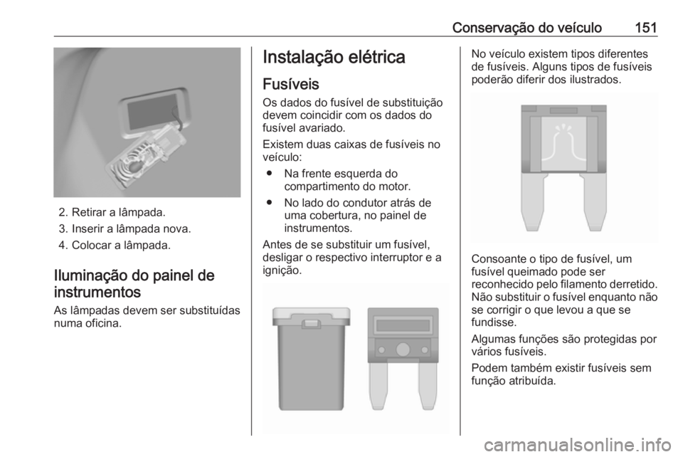 OPEL KARL 2019  Manual de Instruções (in Portugues) Conservação do veículo151
2. Retirar a lâmpada.
3. Inserir a lâmpada nova.
4. Colocar a lâmpada.
Iluminação do painel de instrumentos
As lâmpadas devem ser substituídas
numa oficina.
Instala