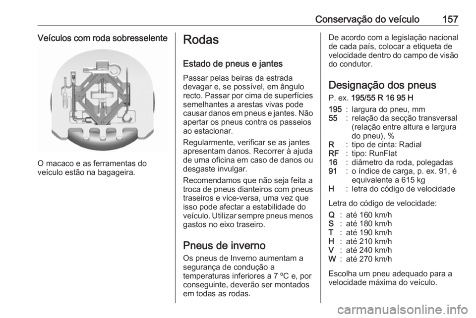 OPEL KARL 2019  Manual de Instruções (in Portugues) Conservação do veículo157Veículos com roda sobresselente
O macaco e as ferramentas do
veículo estão na bagageira.
Rodas
Estado de pneus e jantes
Passar pelas beiras da estrada
devagar e, se poss