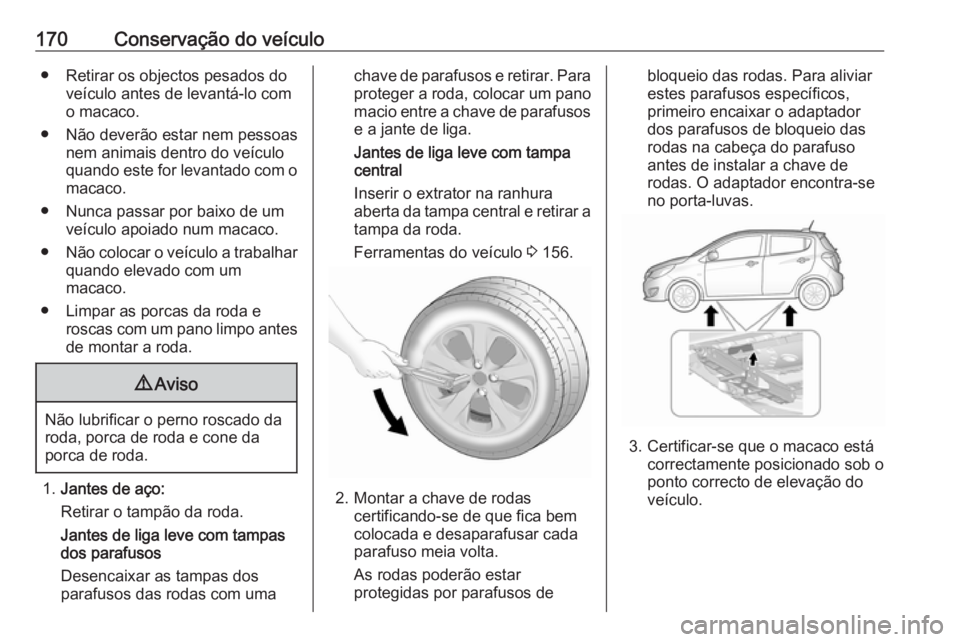 OPEL KARL 2019 Manual de Instruções (in Portugues) 170Conservação do veículo● Retirar os objectos pesados doveículo antes de levantá-lo com
o macaco.
● Não deverão estar nem pessoas nem animais dentro do veículoquando este for levantado co OPEL KARL 2019 Manual de Instruções (in Portugues) 170Conservação do veículo● Retirar os objectos pesados doveículo antes de levantá-lo com
o macaco.
● Não deverão estar nem pessoas nem animais dentro do veículoquando este for levantado co