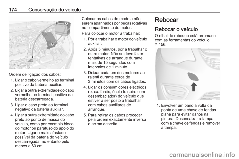 OPEL KARL 2019 Manual de Instruções (in Portugues) 174Conservação do veículo
Ordem de ligação dos cabos:1. Ligar o cabo vermelho ao terminal
positivo da bateria auxiliar.
2. Ligar a outra extremidade do cabo
vermelho ao terminal positivo dabateri OPEL KARL 2019 Manual de Instruções (in Portugues) 174Conservação do veículo
Ordem de ligação dos cabos:1. Ligar o cabo vermelho ao terminal
positivo da bateria auxiliar.
2. Ligar a outra extremidade do cabo
vermelho ao terminal positivo dabateri