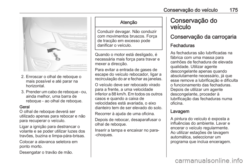 OPEL KARL 2019 Manual de Instruções (in Portugues) Conservação do veículo175
2. Enroscar o olhal de reboque omais possível e até parar na
horizontal.
3. Prender um cabo de reboque - ou,
ainda melhor, uma barra de
reboque - ao olhal de reboque.
Ge OPEL KARL 2019 Manual de Instruções (in Portugues) Conservação do veículo175
2. Enroscar o olhal de reboque omais possível e até parar na
horizontal.
3. Prender um cabo de reboque - ou,
ainda melhor, uma barra de
reboque - ao olhal de reboque.
Ge