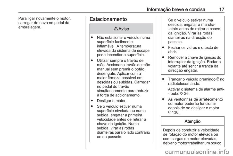OPEL KARL 2019 Manual de Instruções (in Portugues) Informação breve e concisa17Para ligar novamente o motor,
carregar de novo no pedal da
embraiagem.Estacionamento9 Aviso
● Não estacionar o veículo numa
superfície facilmente
inflamável. A temp OPEL KARL 2019 Manual de Instruções (in Portugues) Informação breve e concisa17Para ligar novamente o motor,
carregar de novo no pedal da
embraiagem.Estacionamento9 Aviso
● Não estacionar o veículo numa
superfície facilmente
inflamável. A temp