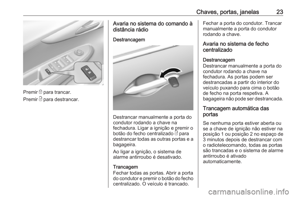 OPEL KARL 2019 Manual de Instruções (in Portugues) Chaves, portas, janelas23
Premir e para trancar.
Premir c para destrancar.
Avaria no sistema do comando à
distância rádio
Destrancagem
Destrancar manualmente a porta do
condutor rodando a chave na OPEL KARL 2019 Manual de Instruções (in Portugues) Chaves, portas, janelas23
Premir e para trancar.
Premir c para destrancar.
Avaria no sistema do comando à
distância rádio
Destrancagem
Destrancar manualmente a porta do
condutor rodando a chave na