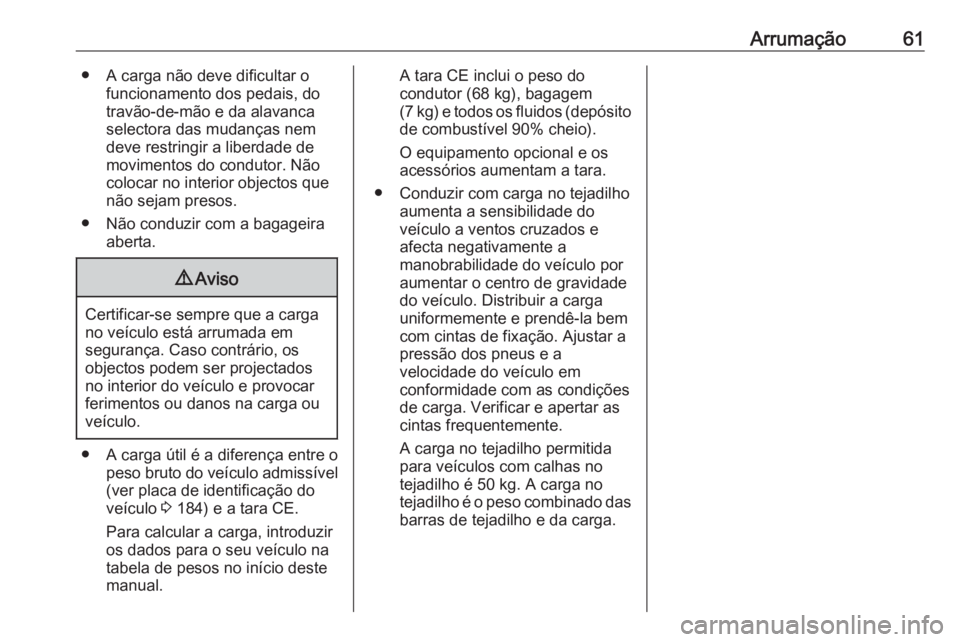 OPEL KARL 2019 Manual de Instruções (in Portugues) Arrumação61● A carga não deve dificultar ofuncionamento dos pedais, do
travão-de-mão e da alavanca
selectora das mudanças nem
deve restringir a liberdade de
movimentos do condutor. Não
coloca OPEL KARL 2019 Manual de Instruções (in Portugues) Arrumação61● A carga não deve dificultar ofuncionamento dos pedais, do
travão-de-mão e da alavanca
selectora das mudanças nem
deve restringir a liberdade de
movimentos do condutor. Não
coloca