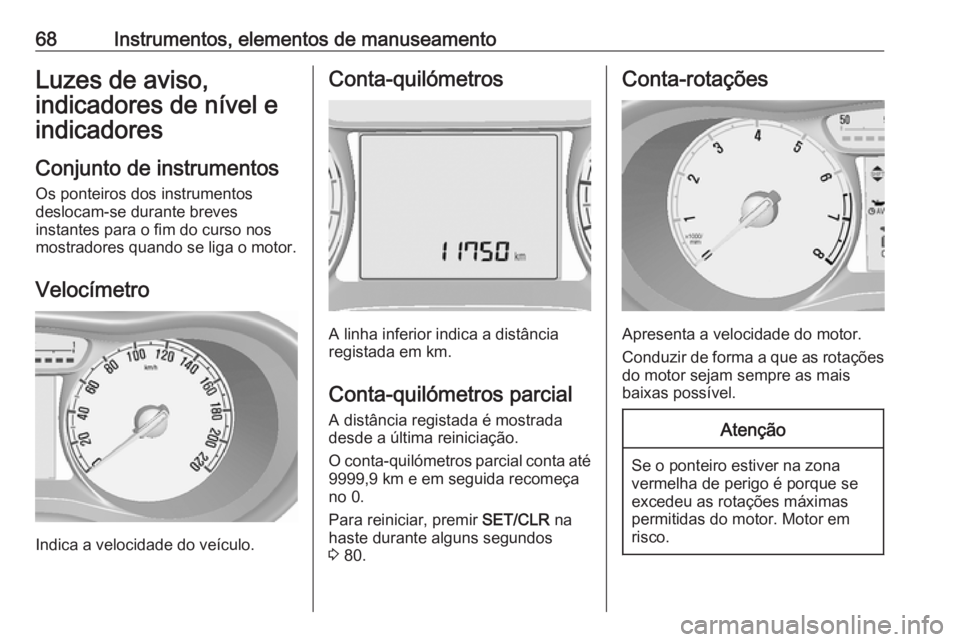OPEL KARL 2019 Manual de Instruções (in Portugues) 68Instrumentos, elementos de manuseamentoLuzes de aviso,
indicadores de nível e
indicadores
Conjunto de instrumentos Os ponteiros dos instrumentos
deslocam-se durante breves
instantes para o fim do c OPEL KARL 2019 Manual de Instruções (in Portugues) 68Instrumentos, elementos de manuseamentoLuzes de aviso,
indicadores de nível e
indicadores
Conjunto de instrumentos Os ponteiros dos instrumentos
deslocam-se durante breves
instantes para o fim do c
