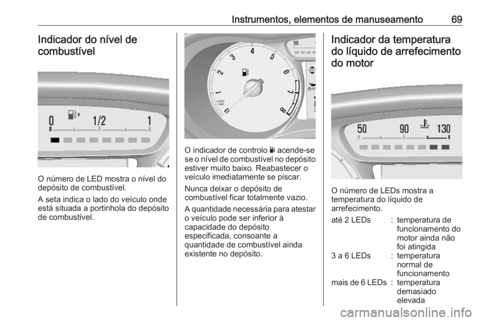OPEL KARL 2019 Manual de Instruções (in Portugues) Instrumentos, elementos de manuseamento69Indicador do nível decombustível
O número de LED mostra o nível do
depósito de combustível.
A seta indica o lado do veículo onde
está situada a portinh OPEL KARL 2019 Manual de Instruções (in Portugues) Instrumentos, elementos de manuseamento69Indicador do nível decombustível
O número de LED mostra o nível do
depósito de combustível.
A seta indica o lado do veículo onde
está situada a portinh
