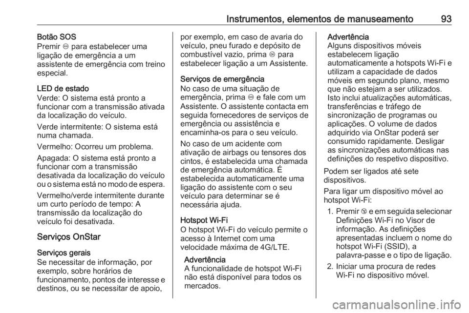 OPEL KARL 2019 Manual de Instruções (in Portugues) Instrumentos, elementos de manuseamento93Botão SOS
Premir [ para estabelecer uma
ligação de emergência a um
assistente de emergência com treino
especial.
LED de estado
Verde: O sistema está pro OPEL KARL 2019 Manual de Instruções (in Portugues) Instrumentos, elementos de manuseamento93Botão SOS
Premir [ para estabelecer uma
ligação de emergência a um
assistente de emergência com treino
especial.
LED de estado
Verde: O sistema está pro