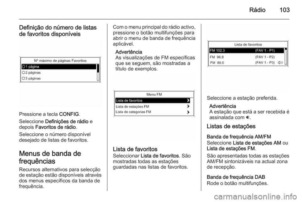 OPEL MERIVA 2014.5 Manual de Informação e Lazer (in Portugues) Rádio103
Definição do número de listas
de favoritos disponíveis
Pressione a tecla CONFIG.
Seleccione Definições de rádio e
depois Favoritos de rádio .
Seleccione o número disponível
des OPEL MERIVA 2014.5 Manual de Informação e Lazer (in Portugues) Rádio103
Definição do número de listas
de favoritos disponíveis
Pressione a tecla CONFIG.
Seleccione Definições de rádio e
depois Favoritos de rádio .
Seleccione o número disponível
des