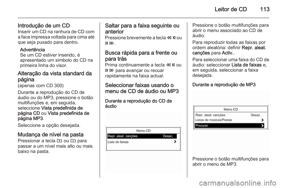 OPEL MERIVA 2014.5 Manual de Informação e Lazer (in Portugues) Leitor de CD113
Introdução de um CD
Inserir um CD na ranhura de CD com a face impressa voltada para cima até
que seja puxado para dentro.
Advertência
Se um CD estiver inserido, é
apresentado um s OPEL MERIVA 2014.5 Manual de Informação e Lazer (in Portugues) Leitor de CD113
Introdução de um CD
Inserir um CD na ranhura de CD com a face impressa voltada para cima até
que seja puxado para dentro.
Advertência
Se um CD estiver inserido, é
apresentado um s