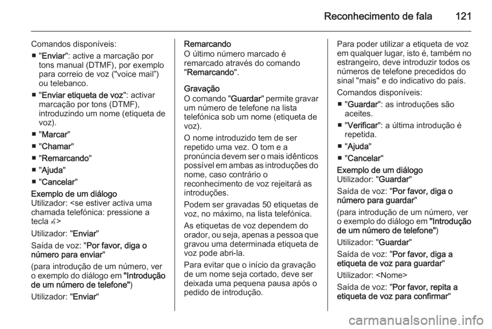 OPEL MERIVA 2014.5 Manual de Informação e Lazer (in Portugues) Reconhecimento de fala121
Comandos disponíveis:■ " Enviar ": active a marcação por
tons manual (DTMF), por exemplo
para correio de voz ("voice mail”)
ou telebanco.
■ " Enviar OPEL MERIVA 2014.5 Manual de Informação e Lazer (in Portugues) Reconhecimento de fala121
Comandos disponíveis:■ " Enviar ": active a marcação por
tons manual (DTMF), por exemplo
para correio de voz ("voice mail”)
ou telebanco.
■ " Enviar