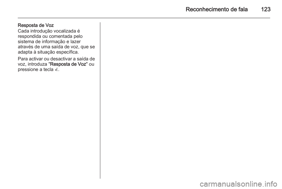 OPEL MERIVA 2014.5 Manual de Informação e Lazer (in Portugues) Reconhecimento de fala123
Resposta de Voz
Cada introdução vocalizada é
respondida ou comentada pelo
sistema de informação e lazer
através de uma saída de voz, que se
adapta à situação espec OPEL MERIVA 2014.5 Manual de Informação e Lazer (in Portugues) Reconhecimento de fala123
Resposta de Voz
Cada introdução vocalizada é
respondida ou comentada pelo
sistema de informação e lazer
através de uma saída de voz, que se
adapta à situação espec