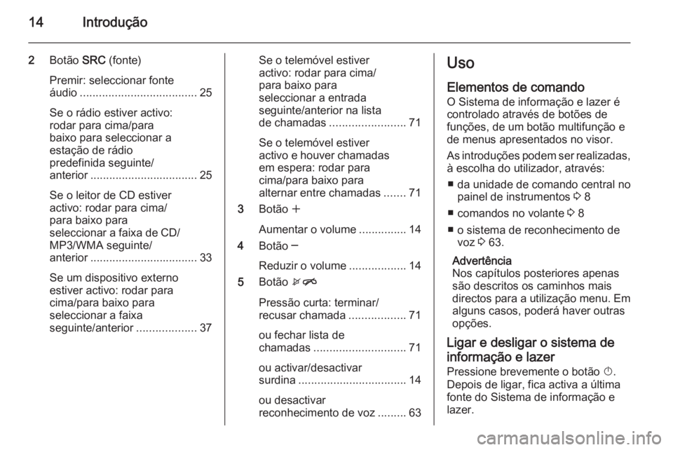 OPEL MERIVA 2014.5  Manual de Informação e Lazer (in Portugues) 14Introdução
2Botão  SRC (fonte)
Premir: seleccionar fonte
áudio ..................................... 25
Se o rádio estiver activo:
rodar para cima/para
baixo para seleccionar a
estação de rá