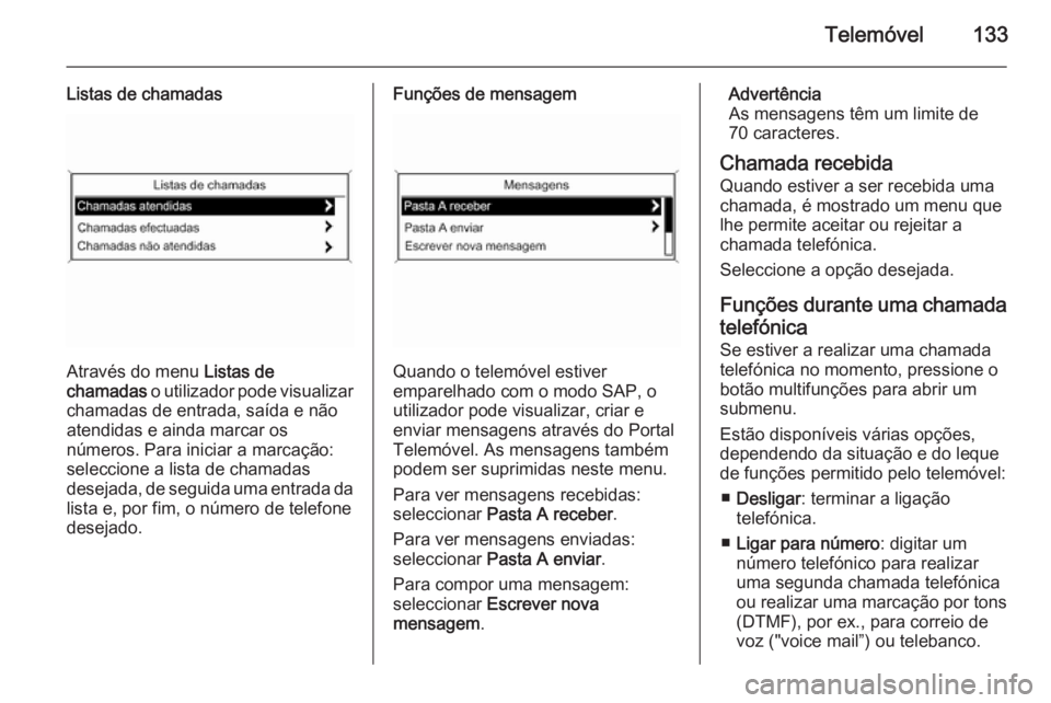 OPEL MERIVA 2014.5  Manual de Informação e Lazer (in Portugues) Telemóvel133
Listas de chamadas
Através do menu Listas de
chamadas  o utilizador pode visualizar
chamadas de entrada, saída e não
atendidas e ainda marcar os
números. Para iniciar a marcação:
s