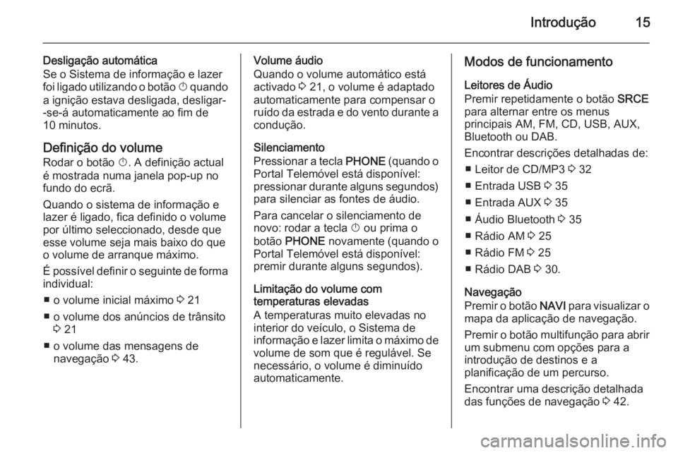 OPEL MERIVA 2014.5  Manual de Informação e Lazer (in Portugues) Introdução15
Desligação automática
Se o Sistema de informação e lazer
foi ligado utilizando o botão  X quando
a ignição estava desligada, desligar-
-se-á automaticamente ao fim de
10 minuto