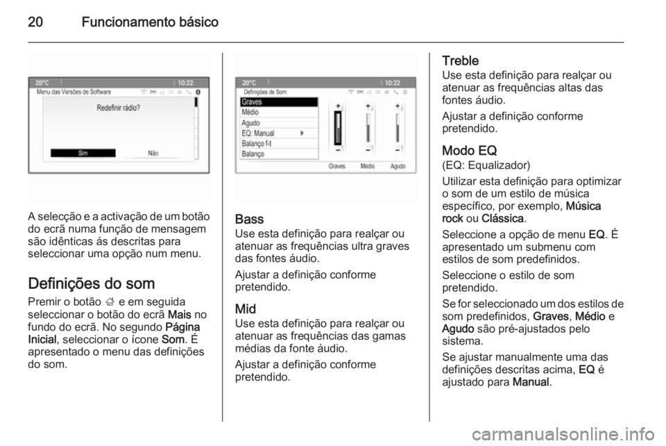 OPEL MERIVA 2014.5  Manual de Informação e Lazer (in Portugues) 20Funcionamento básico
A selecção e a activação de um botão
do ecrã numa função de mensagem
são idênticas ás descritas para
seleccionar uma opção num menu.
Definições do som
Premir o b
