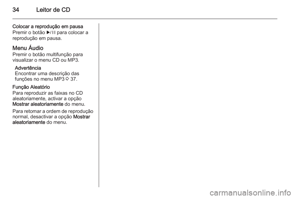 OPEL MERIVA 2014.5  Manual de Informação e Lazer (in Portugues) 34Leitor de CD
Colocar a reprodução em pausa
Premir o botão  r para colocar a
reprodução em pausa.
Menu Áudio Premir o botão multifunção para
visualizar o menu CD ou MP3.
Advertência
Encontr