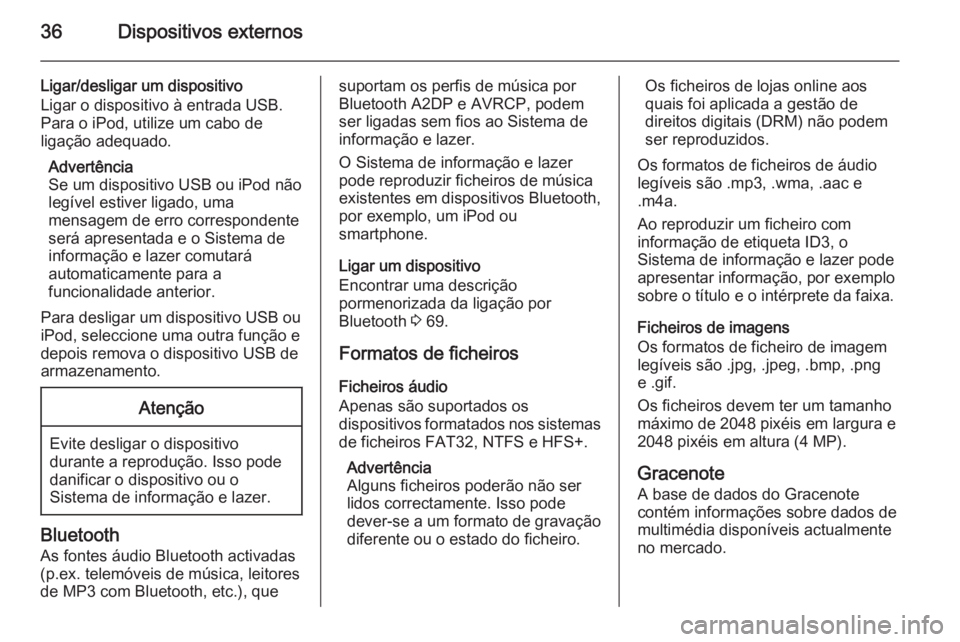 OPEL MERIVA 2014.5  Manual de Informação e Lazer (in Portugues) 36Dispositivos externos
Ligar/desligar um dispositivo
Ligar o dispositivo à entrada USB.
Para o iPod, utilize um cabo de
ligação adequado.
Advertência
Se um dispositivo USB ou iPod não legível e