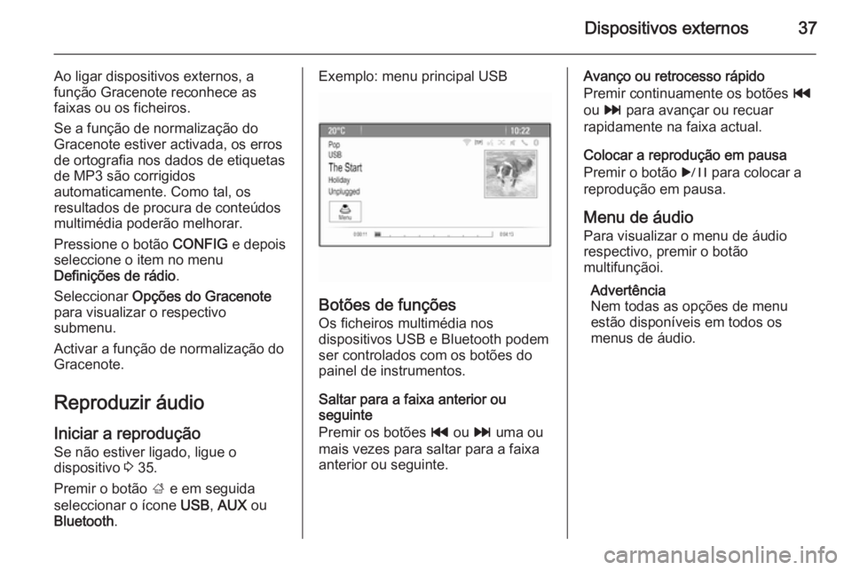 OPEL MERIVA 2014.5 Manual de Informação e Lazer (in Portugues) Dispositivos externos37
Ao ligar dispositivos externos, afunção Gracenote reconhece as
faixas ou os ficheiros.
Se a função de normalização do
Gracenote estiver activada, os erros
de ortografia n OPEL MERIVA 2014.5 Manual de Informação e Lazer (in Portugues) Dispositivos externos37
Ao ligar dispositivos externos, afunção Gracenote reconhece as
faixas ou os ficheiros.
Se a função de normalização do
Gracenote estiver activada, os erros
de ortografia n