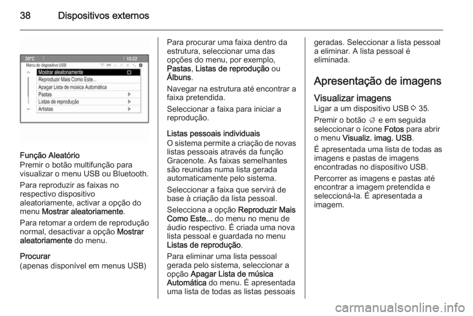 OPEL MERIVA 2014.5  Manual de Informação e Lazer (in Portugues) 38Dispositivos externos
Função Aleatório
Premir o botão multifunção para
visualizar o menu USB ou Bluetooth.
Para reproduzir as faixas no
respectivo dispositivo
aleatoriamente, activar a opção