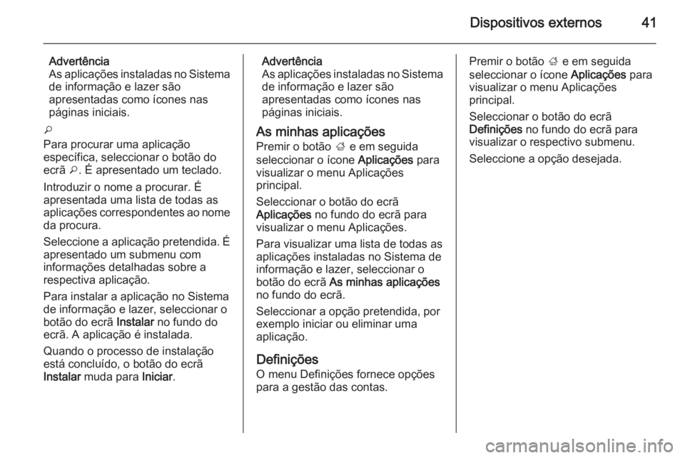 OPEL MERIVA 2014.5 Manual de Informação e Lazer (in Portugues) Dispositivos externos41
Advertência
As aplicações instaladas no Sistema
de informação e lazer são
apresentadas como ícones nas
páginas iniciais.
o
Para procurar uma aplicação
específica, se OPEL MERIVA 2014.5 Manual de Informação e Lazer (in Portugues) Dispositivos externos41
Advertência
As aplicações instaladas no Sistema
de informação e lazer são
apresentadas como ícones nas
páginas iniciais.
o
Para procurar uma aplicação
específica, se