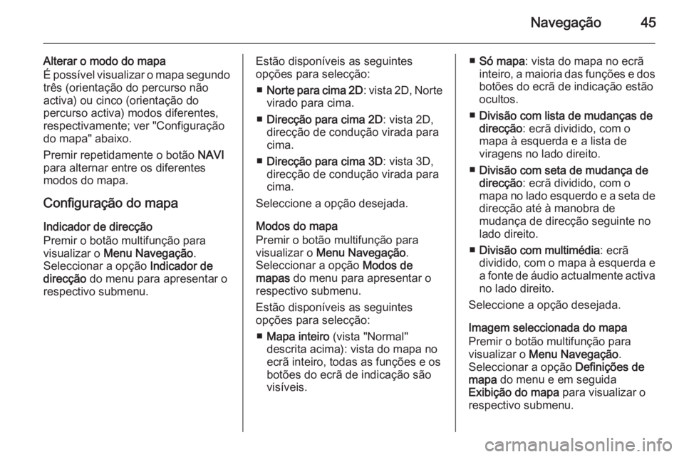 OPEL MERIVA 2014.5  Manual de Informação e Lazer (in Portugues) Navegação45
Alterar o modo do mapa
É possível visualizar o mapa segundo
três (orientação do percurso não
activa) ou cinco (orientação do
percurso activa) modos diferentes,
respectivamente; v