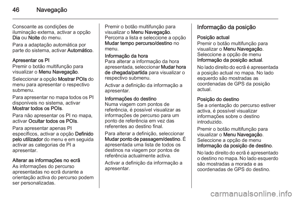 OPEL MERIVA 2014.5  Manual de Informação e Lazer (in Portugues) 46Navegação
Consoante as condições de
iluminação externa, activar a opção
Dia  ou  Noite  do menu.
Para a adaptação automática por parte do sistema, activar  Automático.
Apresentar os PI
P