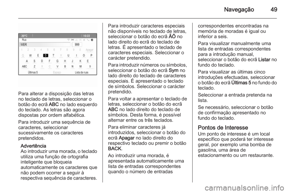 OPEL MERIVA 2014.5  Manual de Informação e Lazer (in Portugues) Navegação49
Para alterar a disposição das letras
no teclado de letras, seleccionar o
botão do ecrã  ABC no lado esquerdo
do teclado. As letras são agora
dispostas por ordem alfabética.
Para in