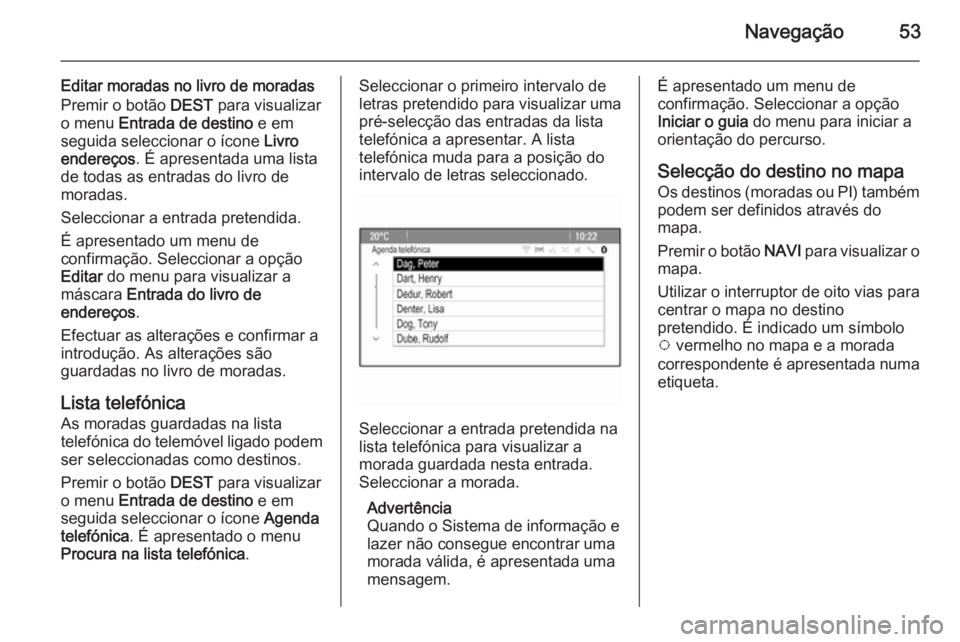OPEL MERIVA 2014.5  Manual de Informação e Lazer (in Portugues) Navegação53
Editar moradas no livro de moradas
Premir o botão  DEST para visualizar
o menu  Entrada de destino  e em
seguida seleccionar o ícone  Livro
endereços . É apresentada uma lista
de tod
