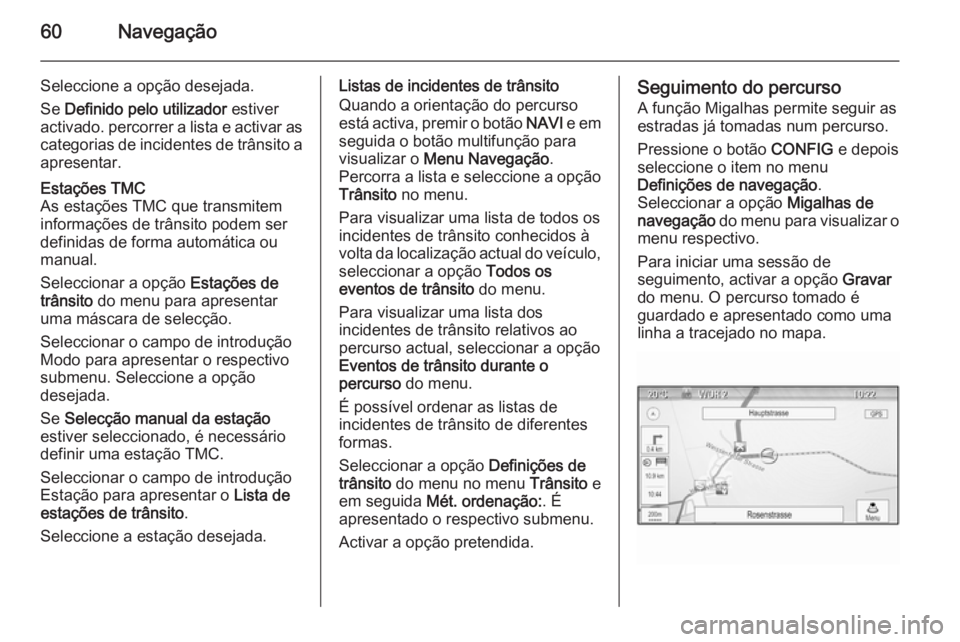 OPEL MERIVA 2014.5 Manual de Informação e Lazer (in Portugues) 60Navegação
Seleccione a opção desejada.
Se Definido pelo utilizador estiver
activado. percorrer a lista e activar as
categorias de incidentes de trânsito a
apresentar.Estações TMC
As estaç OPEL MERIVA 2014.5 Manual de Informação e Lazer (in Portugues) 60Navegação
Seleccione a opção desejada.
Se Definido pelo utilizador estiver
activado. percorrer a lista e activar as
categorias de incidentes de trânsito a
apresentar.Estações TMC
As estaç