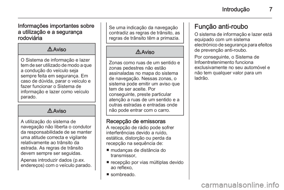 OPEL MERIVA 2014.5  Manual de Informação e Lazer (in Portugues) Introdução7
Informações importantes sobre
a utilização e a segurança
rodoviária9 Aviso
O Sistema de informação e lazer
tem de ser utilizado de modo a que a condução do veículo seja
sempre