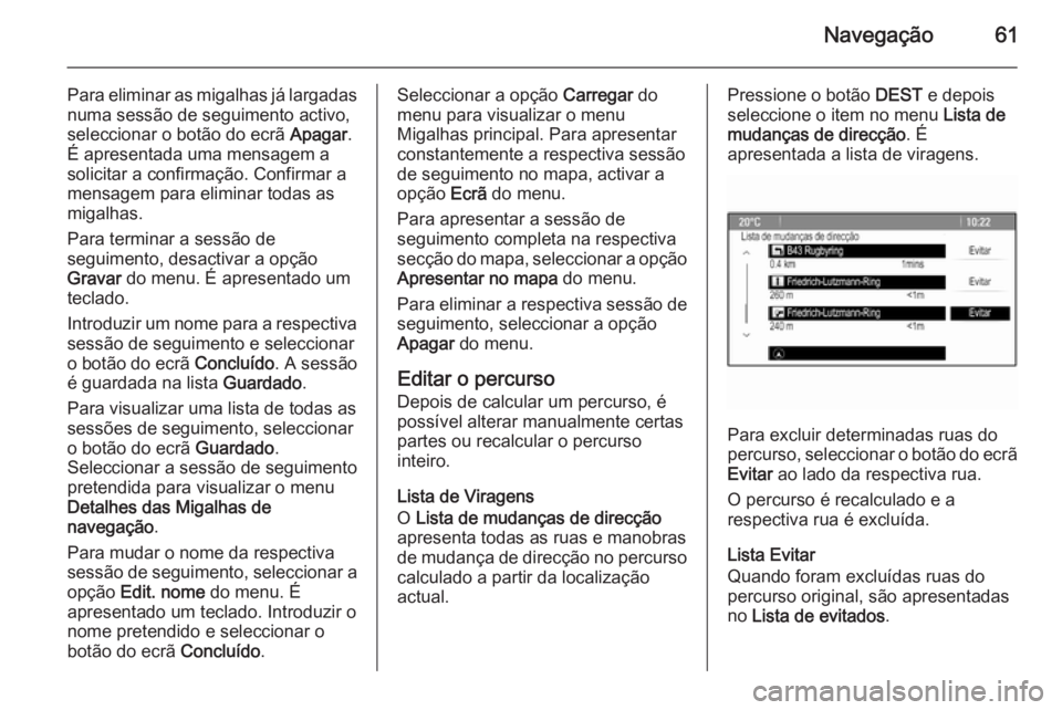 OPEL MERIVA 2014.5  Manual de Informação e Lazer (in Portugues) Navegação61
Para eliminar as migalhas já largadasnuma sessão de seguimento activo,
seleccionar o botão do ecrã  Apagar.
É apresentada uma mensagem a
solicitar a confirmação. Confirmar a
mensa