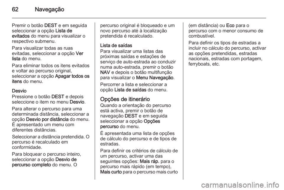 OPEL MERIVA 2014.5 Manual de Informação e Lazer (in Portugues) 62Navegação
Premir o botão DEST e em seguida
seleccionar a opção Lista de
evitados do menu para visualizar o
respectivo submenu.
Para visualizar todas as ruas
evitadas, seleccionar a opção V OPEL MERIVA 2014.5 Manual de Informação e Lazer (in Portugues) 62Navegação
Premir o botão DEST e em seguida
seleccionar a opção Lista de
evitados do menu para visualizar o
respectivo submenu.
Para visualizar todas as ruas
evitadas, seleccionar a opção V