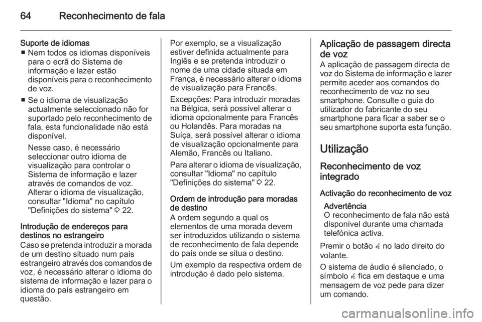 OPEL MERIVA 2014.5  Manual de Informação e Lazer (in Portugues) 64Reconhecimento de fala
Suporte de idiomas■ Nem todos os idiomas disponíveis para o ecrã do Sistema de
informação e lazer estão
disponíveis para o reconhecimento
de voz.
■ Se o idioma de vi