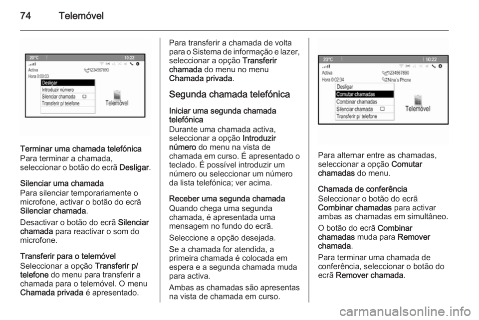 OPEL MERIVA 2014.5 Manual de Informação e Lazer (in Portugues) 74Telemóvel
Terminar uma chamada telefónica
Para terminar a chamada,
seleccionar o botão do ecrã Desligar.
Silenciar uma chamada
Para silenciar temporariamente o
microfone, activar o botão do ec OPEL MERIVA 2014.5 Manual de Informação e Lazer (in Portugues) 74Telemóvel
Terminar uma chamada telefónica
Para terminar a chamada,
seleccionar o botão do ecrã Desligar.
Silenciar uma chamada
Para silenciar temporariamente o
microfone, activar o botão do ec
