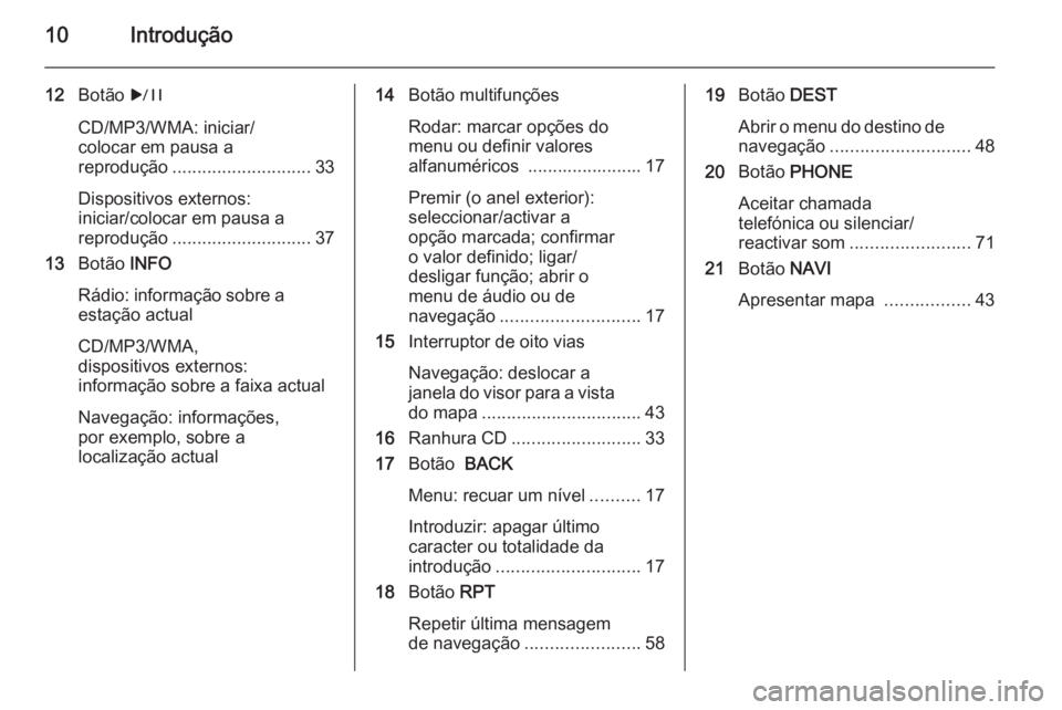 OPEL MERIVA 2014.5  Manual de Informação e Lazer (in Portugues) 10Introdução
12Botão  r
CD/MP3/WMA: iniciar/
colocar em pausa a
reprodução ............................ 33
Dispositivos externos:
iniciar/colocar em pausa a
reprodução .........................