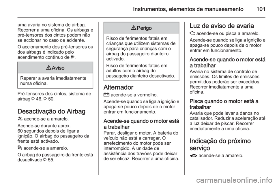 OPEL MERIVA 2014.5  Manual de Instruções (in Portugues) Instrumentos, elementos de manuseamento101
uma avaria no sistema de airbag.
Recorrer a uma oficina. Os airbags e
pré-tensores dos cintos podem não
se accionar no caso de acidente.
O accionamento dos