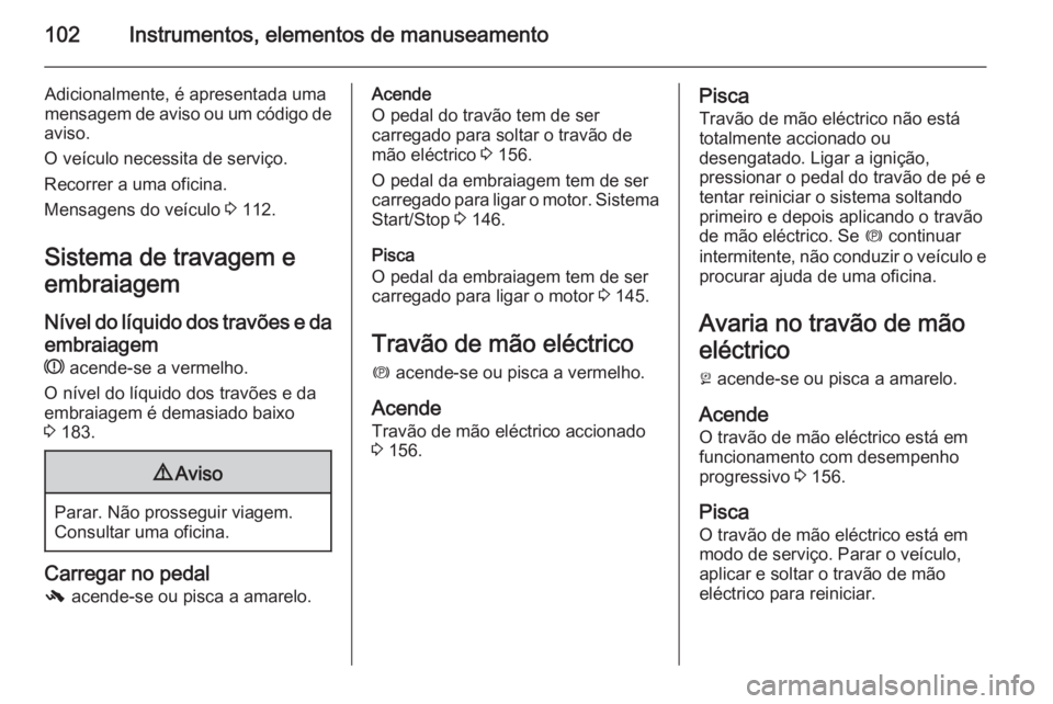 OPEL MERIVA 2014.5 Manual de Instruções (in Portugues) 102Instrumentos, elementos de manuseamento
Adicionalmente, é apresentada uma
mensagem de aviso ou um código de
aviso.
O veículo necessita de serviço.
Recorrer a uma oficina.
Mensagens do veículo OPEL MERIVA 2014.5 Manual de Instruções (in Portugues) 102Instrumentos, elementos de manuseamento
Adicionalmente, é apresentada uma
mensagem de aviso ou um código de
aviso.
O veículo necessita de serviço.
Recorrer a uma oficina.
Mensagens do veículo