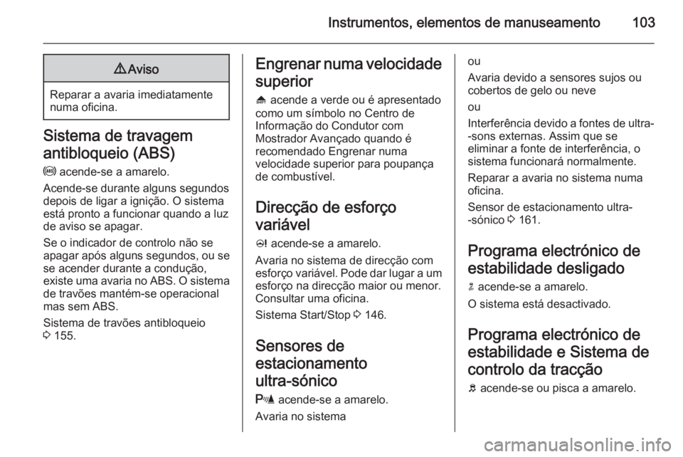 OPEL MERIVA 2014.5 Manual de Instruções (in Portugues) Instrumentos, elementos de manuseamento1039Aviso
Reparar a avaria imediatamente
numa oficina.
Sistema de travagem
antibloqueio (ABS) u acende-se a amarelo.
Acende-se durante alguns segundos
depois de OPEL MERIVA 2014.5 Manual de Instruções (in Portugues) Instrumentos, elementos de manuseamento1039Aviso
Reparar a avaria imediatamente
numa oficina.
Sistema de travagem
antibloqueio (ABS) u acende-se a amarelo.
Acende-se durante alguns segundos
depois de