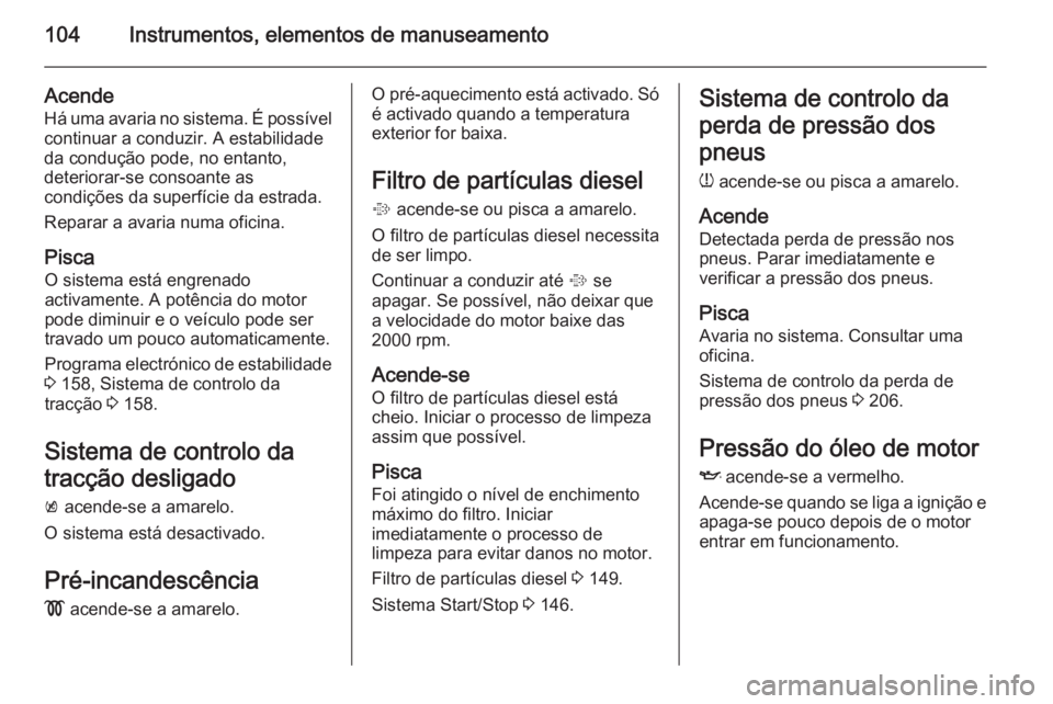 OPEL MERIVA 2014.5 Manual de Instruções (in Portugues) 104Instrumentos, elementos de manuseamento
AcendeHá uma avaria no sistema. É possível
continuar a conduzir. A estabilidade
da condução pode, no entanto,
deteriorar-se consoante as
condições da OPEL MERIVA 2014.5 Manual de Instruções (in Portugues) 104Instrumentos, elementos de manuseamento
AcendeHá uma avaria no sistema. É possível
continuar a conduzir. A estabilidade
da condução pode, no entanto,
deteriorar-se consoante as
condições da