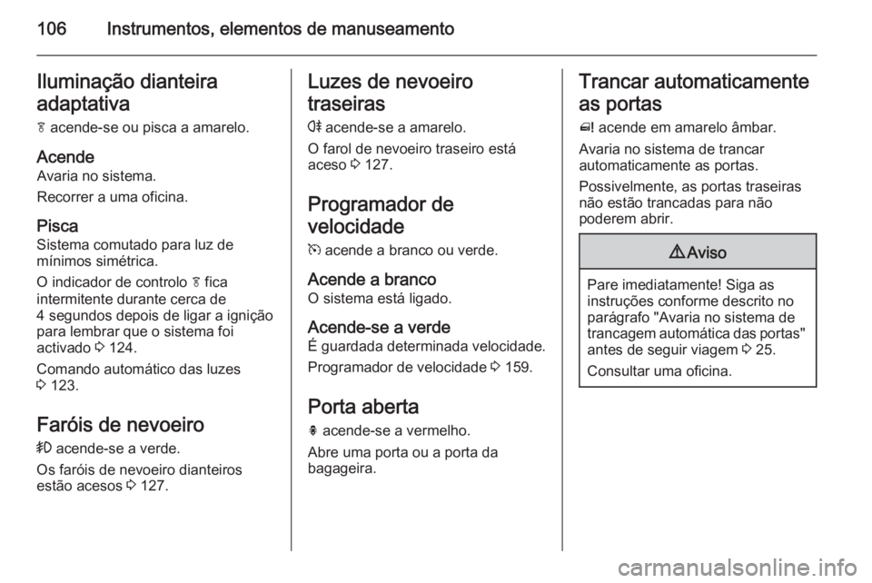 OPEL MERIVA 2014.5  Manual de Instruções (in Portugues) 106Instrumentos, elementos de manuseamentoIluminação dianteira
adaptativa f  acende-se ou pisca a amarelo.
Acende Avaria no sistema.
Recorrer a uma oficina.
Pisca Sistema comutado para luz de
mínim