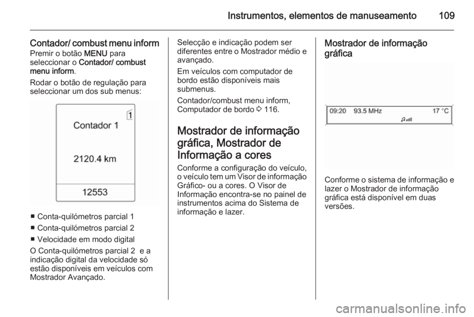 OPEL MERIVA 2014.5 Manual de Instruções (in Portugues) Instrumentos, elementos de manuseamento109
Contador/ combust menu informPremir o botão MENU para
seleccionar o Contador/ combust
menu inform .
Rodar o botão de regulação para
seleccionar um dos OPEL MERIVA 2014.5 Manual de Instruções (in Portugues) Instrumentos, elementos de manuseamento109
Contador/ combust menu informPremir o botão MENU para
seleccionar o Contador/ combust
menu inform .
Rodar o botão de regulação para
seleccionar um dos