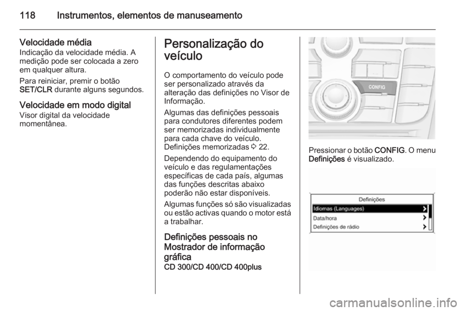 OPEL MERIVA 2014.5 Manual de Instruções (in Portugues) 118Instrumentos, elementos de manuseamento
Velocidade média
Indicação da velocidade média. A
medição pode ser colocada a zero
em qualquer altura.
Para reiniciar, premir o botão
SET/CLR durante OPEL MERIVA 2014.5 Manual de Instruções (in Portugues) 118Instrumentos, elementos de manuseamento
Velocidade média
Indicação da velocidade média. A
medição pode ser colocada a zero
em qualquer altura.
Para reiniciar, premir o botão
SET/CLR durante