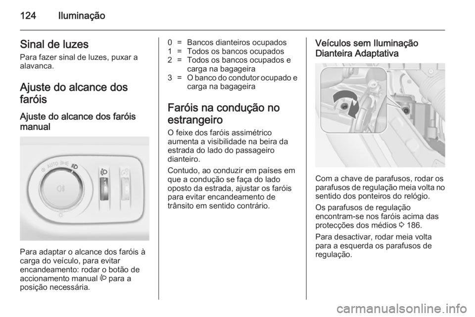 OPEL MERIVA 2014.5  Manual de Instruções (in Portugues) 124IluminaçãoSinal de luzes
Para fazer sinal de luzes, puxar a
alavanca.
Ajuste do alcance dos
faróis
Ajuste do alcance dos faróis
manual 
Para adaptar o alcance dos faróis à
carga do veículo, 