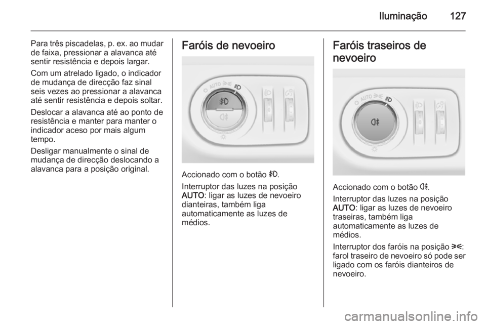 OPEL MERIVA 2014.5  Manual de Instruções (in Portugues) Iluminação127
Para três piscadelas, p. ex. ao mudar
de faixa, pressionar a alavanca até
sentir resistência e depois largar.
Com um atrelado ligado, o indicador
de mudança de direcção faz sinal