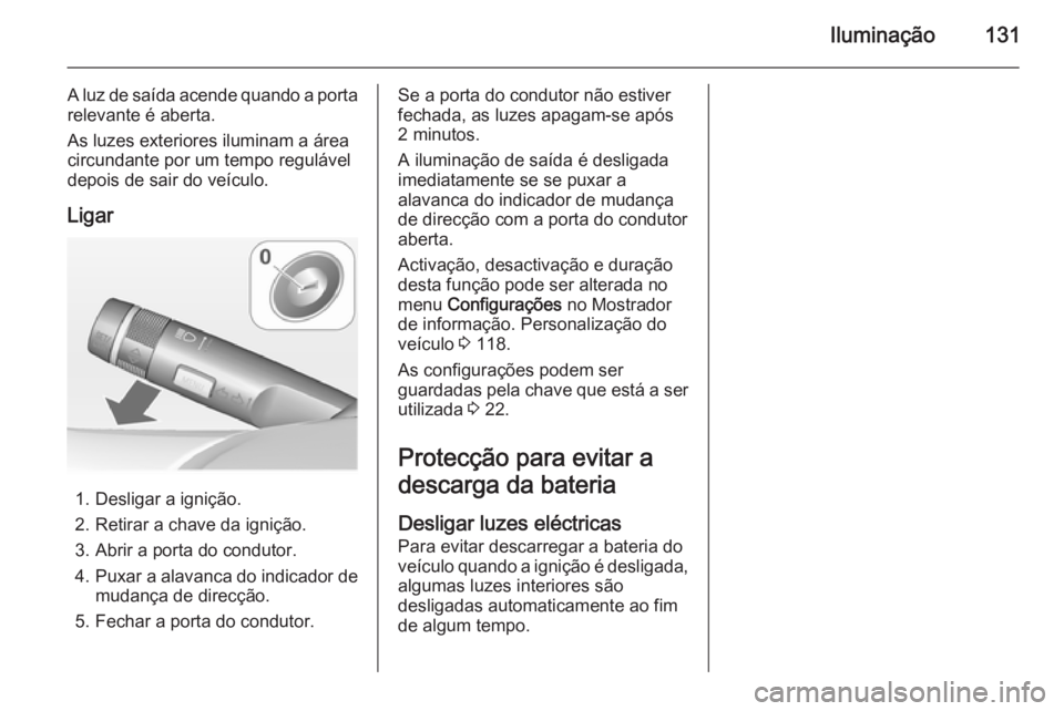 OPEL MERIVA 2014.5 Manual de Instruções (in Portugues) Iluminação131
A luz de saída acende quando a portarelevante é aberta.
As luzes exteriores iluminam a área
circundante por um tempo regulável depois de sair do veículo.
Ligar
1. Desligar a igni OPEL MERIVA 2014.5 Manual de Instruções (in Portugues) Iluminação131
A luz de saída acende quando a portarelevante é aberta.
As luzes exteriores iluminam a área
circundante por um tempo regulável depois de sair do veículo.
Ligar
1. Desligar a igni