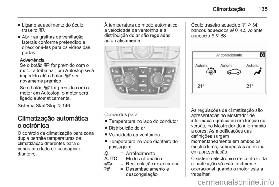 OPEL MERIVA 2014.5 Manual de Instruções (in Portugues) Climatização135
■ Ligar o aquecimento do óculotraseiro Ü.
■ Abrir as grelhas de ventilação laterais conforme pretendido e
direccioná-las para os vidros das
portas.
Advertência
Se o botão OPEL MERIVA 2014.5 Manual de Instruções (in Portugues) Climatização135
■ Ligar o aquecimento do óculotraseiro Ü.
■ Abrir as grelhas de ventilação laterais conforme pretendido e
direccioná-las para os vidros das
portas.
Advertência
Se o botão