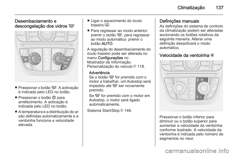OPEL MERIVA 2014.5 Manual de Instruções (in Portugues) Climatização137
Desembaciamento edescongelação dos vidros V
■
Pressionar o botão V. A activação
é indicada pelo LED no botão.
■ Pressionar o botão n para
arrefecimento. A activação OPEL MERIVA 2014.5 Manual de Instruções (in Portugues) Climatização137
Desembaciamento edescongelação dos vidros V
■
Pressionar o botão V. A activação
é indicada pelo LED no botão.
■ Pressionar o botão n para
arrefecimento. A activação
