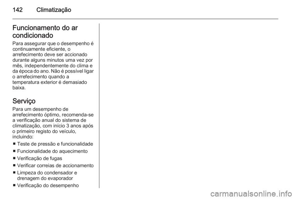 OPEL MERIVA 2014.5 Manual de Instruções (in Portugues) 142ClimatizaçãoFuncionamento do ar
condicionado
Para assegurar que o desempenho é continuamente eficiente, o
arrefecimento deve ser accionado
durante alguns minutos uma vez por
mês, independenteme OPEL MERIVA 2014.5 Manual de Instruções (in Portugues) 142ClimatizaçãoFuncionamento do ar
condicionado
Para assegurar que o desempenho é continuamente eficiente, o
arrefecimento deve ser accionado
durante alguns minutos uma vez por
mês, independenteme