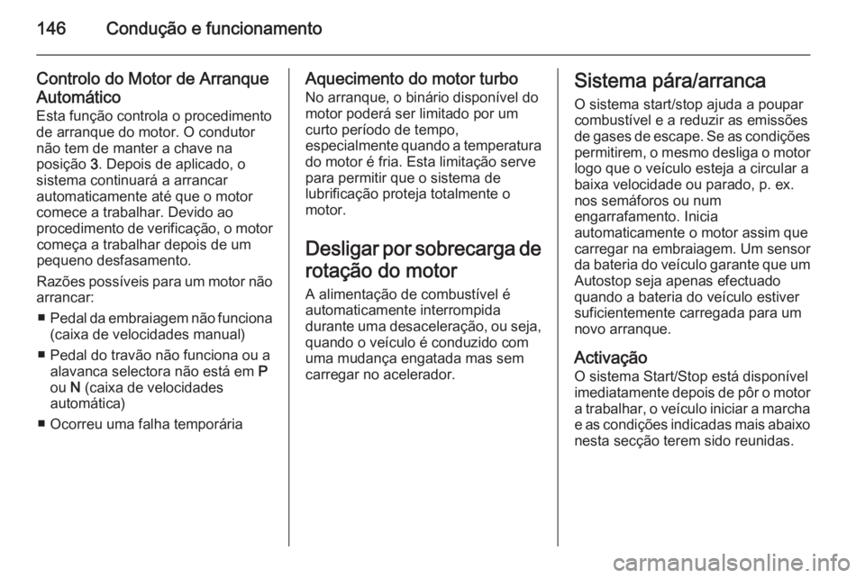 OPEL MERIVA 2014.5 Manual de Instruções (in Portugues) 146Condução e funcionamento
Controlo do Motor de Arranque
Automático
Esta função controla o procedimento
de arranque do motor. O condutor
não tem de manter a chave na
posição 3. Depois de apl OPEL MERIVA 2014.5 Manual de Instruções (in Portugues) 146Condução e funcionamento
Controlo do Motor de Arranque
Automático
Esta função controla o procedimento
de arranque do motor. O condutor
não tem de manter a chave na
posição 3. Depois de apl